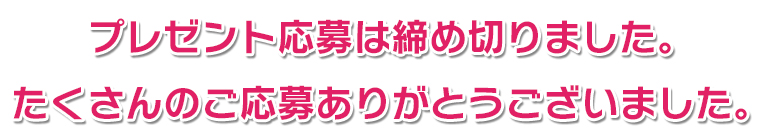 プレゼント応募は締め切りました。たくさんのご応募ありがとうございました。