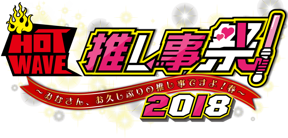 HOT WAVE 推し事祭 2018 〜みなさん、お久しぶりの推し事ですよ!春〜