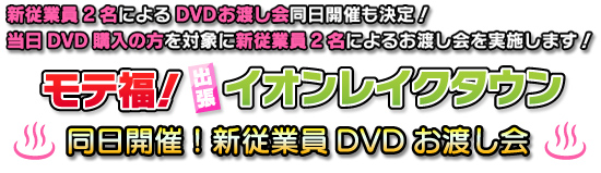 新従業員2名によるDVDお渡し会同日開催も決定!当日DVD購入の方を対象に新従業員2名によるお渡し会を実施します!【〜モテ福!出張イオンレイクタウン〜同日開催!新従業員DVDお渡し会】
