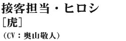 接客担当・ヒロシ(虎) 奥山敬人(CV:奥山敬人)