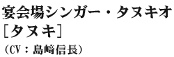 宴会場シンガー・タヌキオ(たぬき) (CV:島ア信長)