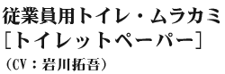 従業員用トイレ・ムラカミ(トイレットペーパー)(CV:岩川拓吾)