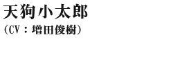 天狗小太郎(cv:増田俊樹)