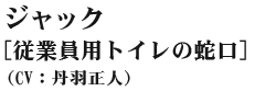 ジャック 従業員用トイレの蛇口(cv:丹羽正人)