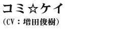 コミ☆ケイ(cv:増田俊樹)