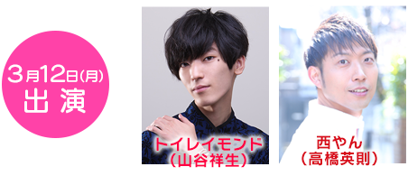 3月12日(月)トイレイモンド(山谷祥生)、西やん(高橋英則)