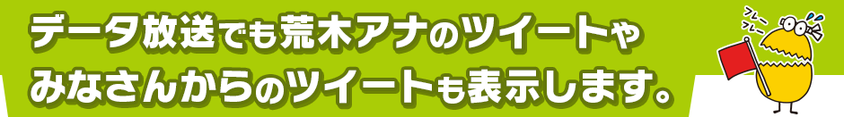 データ放送でも荒木アナのツイートやみなさんからのツイートも表示します。