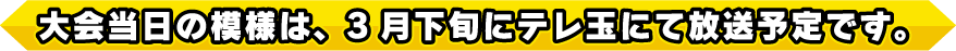 大会当日の模様は、3月下旬にテレ玉にて放送予定です。