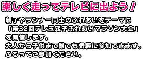 親子やランナー同士のふれあいをテーマに『第32回テレ玉親子ふれあいマラソン大会』を開催します。大人から子供まで誰でも気軽に参加できます。ふるってご参加ください。