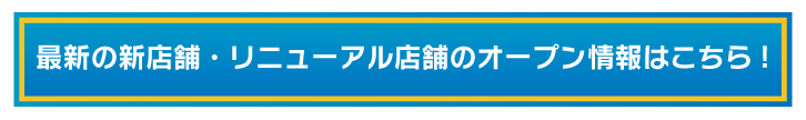 最新の新店舗・リニューアル店舗のオープン情報はこちら！