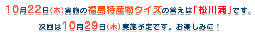 10月22日(木)実施の福島特産物クイズの答えは「松川浦」です。