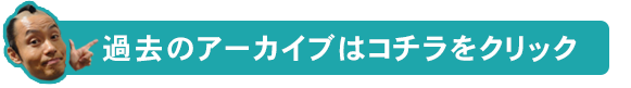 過去のアーカイブはコチラをクリック