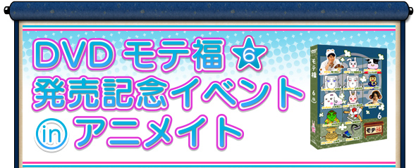DVDモテ福6発売記念イベントinアニメイト