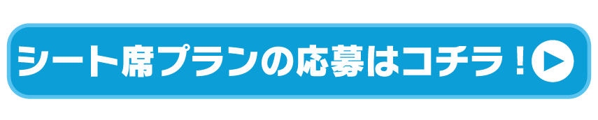 シート席プランの応募はコチラ!