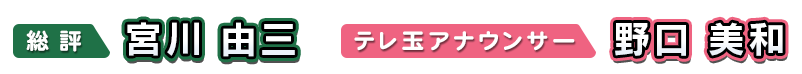 総評:宮川 由三 /テレ玉アナウンサー:野口美和