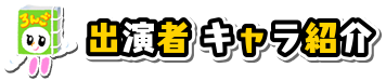 出演者 キャラ紹介