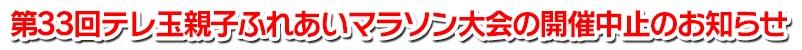 第33回テレ玉親子ふれあいマラソン大会の開催中止のお知らせ