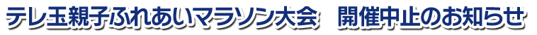 テレ玉親子ふれあいマラソン大会 開催中止のお知らせ