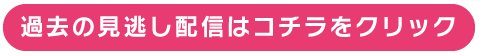 過去の見逃し配信はコチラをクリック