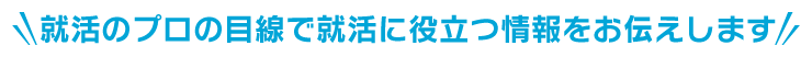 就活のプロの目線で就活に役立つ情報をお伝えします。