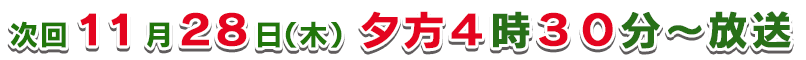 次回１１月２８日（木）夕方４時３０分～放送