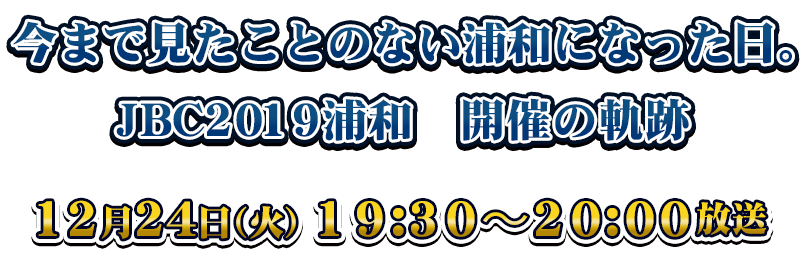 今まで見たことのない浦和になった日。〜JBC2019浦和 開催の軌跡〜12月24日(火)19:30〜20:00放送