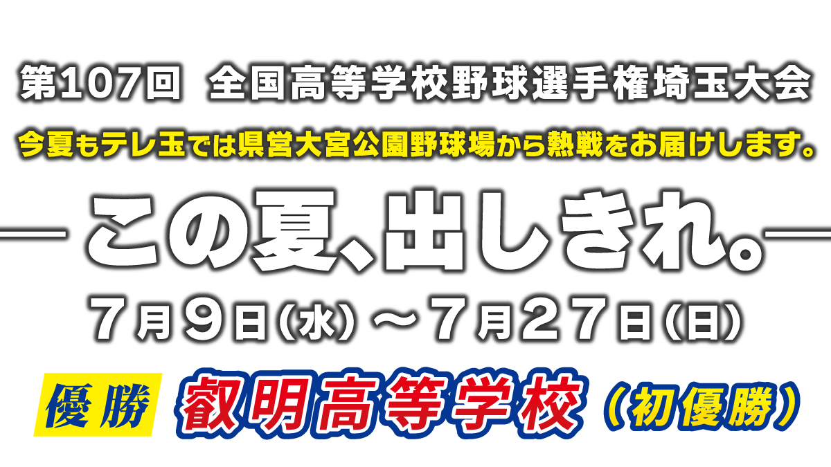 第107回 全国高等学校野球選手権記念埼玉大会『この夏、出しきれ。』