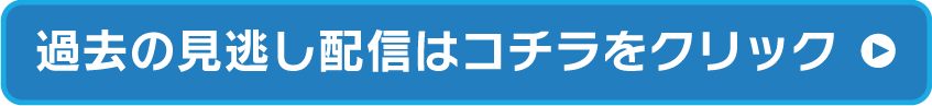 過去の見逃し配信はコチラをクリック
