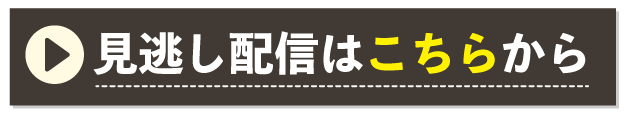 見逃し配信はこちらから