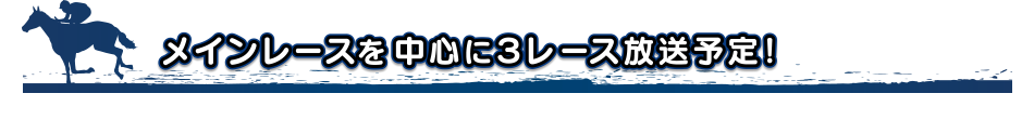 中継時間は14:00〜18:00のうち1日2時間、メインレースを中心に3レース放送予定!